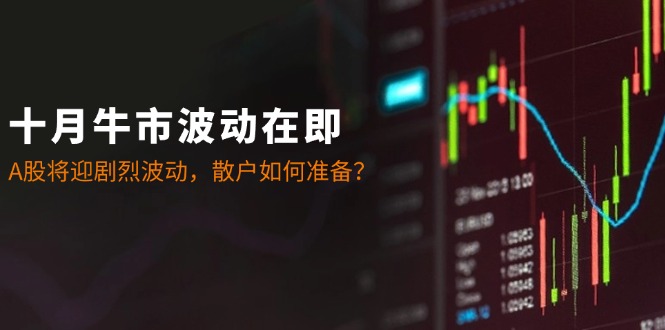 十月牛市波动在即：A股将迎剧烈波动，散户如何准备？-创业项目网