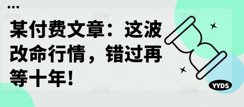 某付费文章:这波改命行情,错过再等十年!-创业项目网