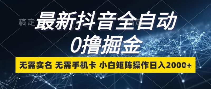 最新抖音全自动0撸掘金,无需实名,无需手机卡,小白矩阵操作日入2000+-创业项目网