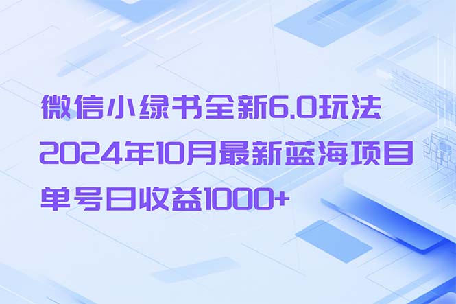 微信小绿书全新6.0玩法，2024年10月最新蓝海项目，单号日收益1000+-创业项目网