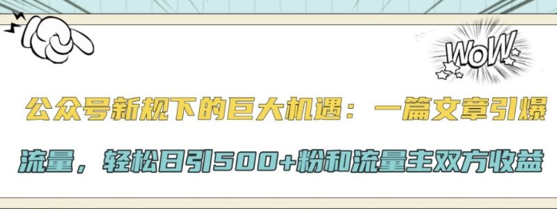 公众号新规下的巨大机遇:一篇文章引爆流量,轻松日引500+粉和流量主双方收益-创业项目网