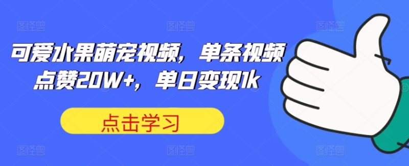 可爱水果萌宠视频,单条视频点赞20W+,单日变现1k-创业项目网
