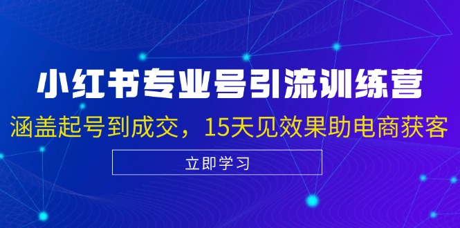 小红书专业号引流陪跑课，涵盖起号到成交，15天见效果助电商获客-创业项目网