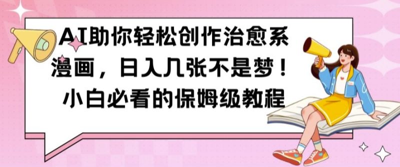 AI助你轻松创作治愈系漫画,日入几张不是梦,小白必看的保姆级教程-创业项目网