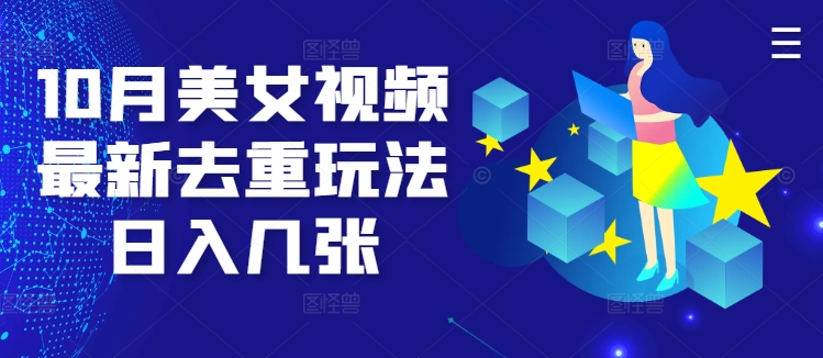 10月美女视频最新去重玩法日入几张-创业项目网