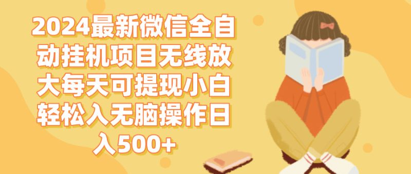 2024微信全自动挂机项目，无限放大，每天可提现，无脑操作日入500+-创业项目网