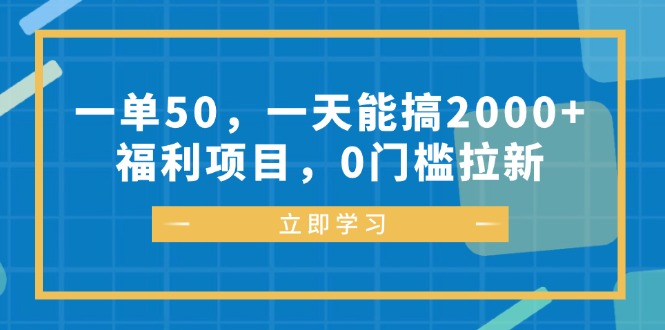 一单50，一天能搞2000+，福利项目，0门槛拉新-创业项目网