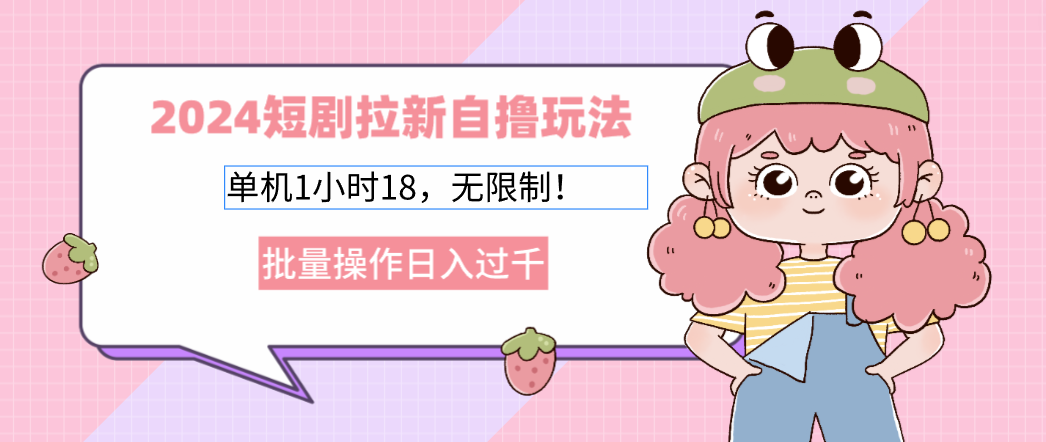 2024短剧拉新自撸玩法。单机1小时18，无限制，批量操作日入过千-创业项目网