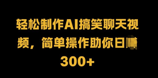 轻松制作AI搞笑聊天视频，简单操作助你日入300+-创业项目网