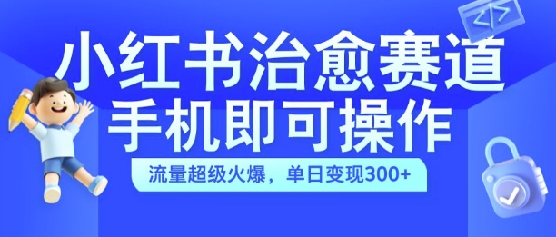 小红书治愈视频赛道，手机即可操作，流量超级火爆，单日变现300+-创业项目网