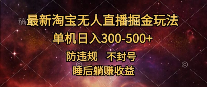 最新淘宝无人直播暴力掘金,防违规不封号,单机日入300-500+,睡后躺赚收益-创业项目网
