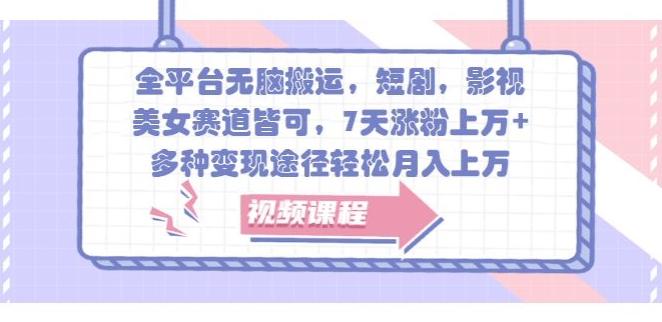 全平台无脑搬运，短剧，影视，美女赛道皆可，7天涨粉上万+，多种变现途径轻松月入上W-创业项目网