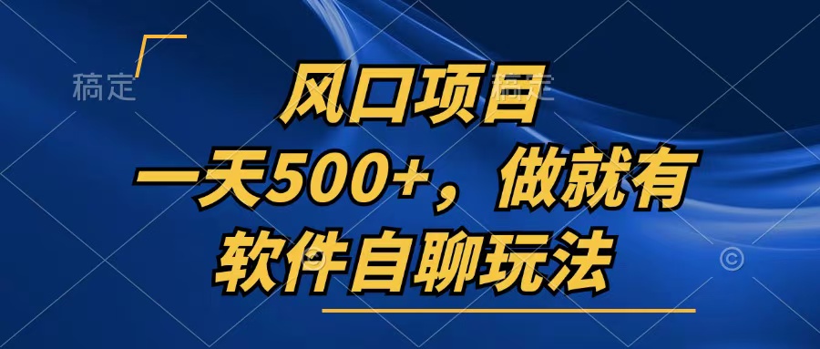一天500+，只要做就有，软件自聊玩法-创业项目网