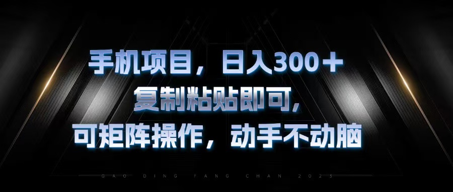手机项目，日入300+，复制黏贴即可，可矩阵操作，动手不动脑-创业项目网