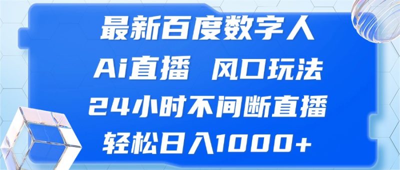 最新百度数字人Ai直播，风口玩法，24小时不间断直播，轻松日入1000+-创业项目网
