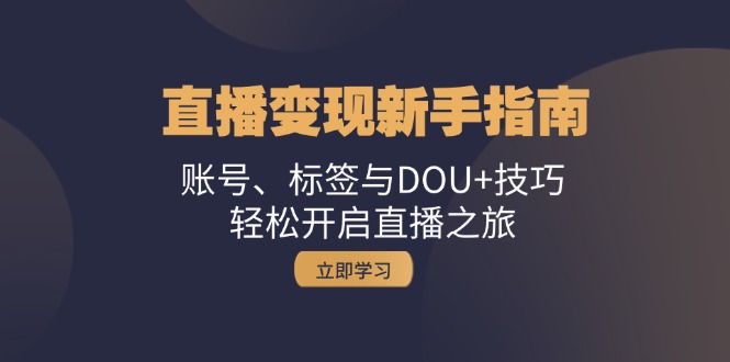 直播变现新手指南：账号、标签与DOU+技巧，轻松开启直播之旅-创业项目网