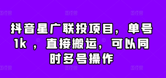 抖音星广联投项目，单号1k ，直接搬运，可以同时多号操作-创业项目网