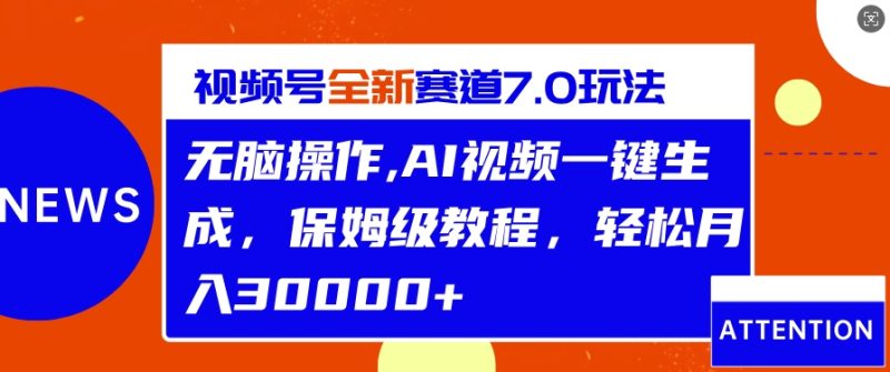 视频号最新7.0玩法,无脑操作,保姆级教程,轻松月入过w-创业项目网