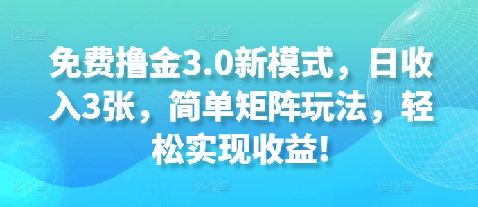 免费撸金3.0新模式，日收入3张，简单矩阵玩法，轻松实现收益!-创业项目网