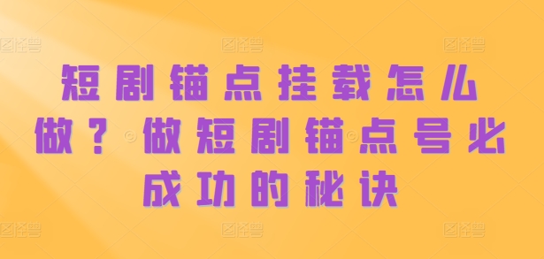 短剧锚点挂载怎么做？做短剧锚点号必成功的秘诀-创业项目网