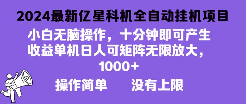 2024最新亿星科技项目,小白无脑操作,可无限矩阵放大,单机日入1000+-创业项目网