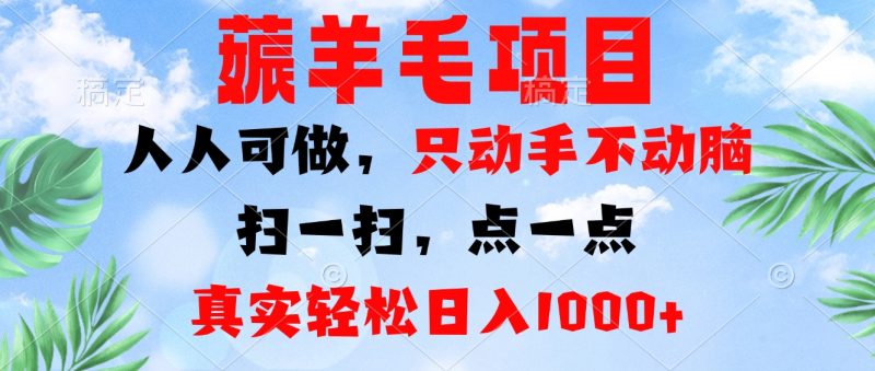 薅羊毛项目,人人可做,只动手不动脑。扫一扫,点一点,真实轻松日入1000+-创业项目网