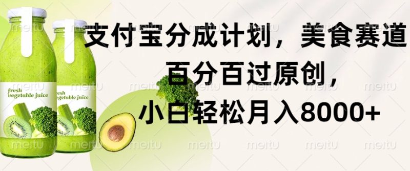 支付宝分成计划,美食赛道,百分百过原创,小白轻松月入8000+-创业项目网