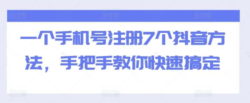 一个手机号注册7个抖音方法,手把手教你快速搞定-创业项目网