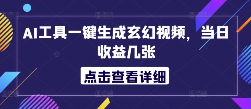 AI工具一键生成玄幻视频,当日收益500+-创业项目网