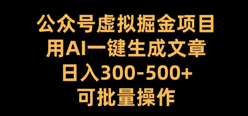 公众号虚拟掘金项目,用AI一键生成文章,日入300+可批量操作-创业项目网