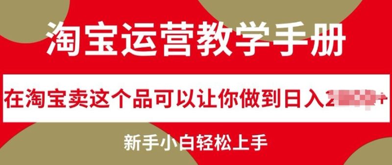 淘宝运营教学手册在淘宝卖这个品可以让你做到日入几张，新手小白轻松上手-创业项目网