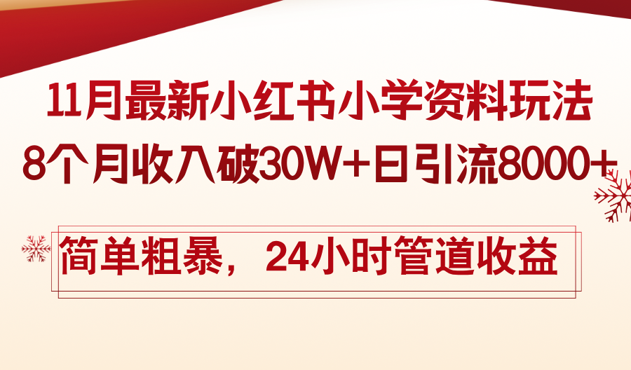 11月份最新小红书小学资料玩法，8个月收入破30W+日引流8000+，简单粗暴，24小时管道收益-创业项目网