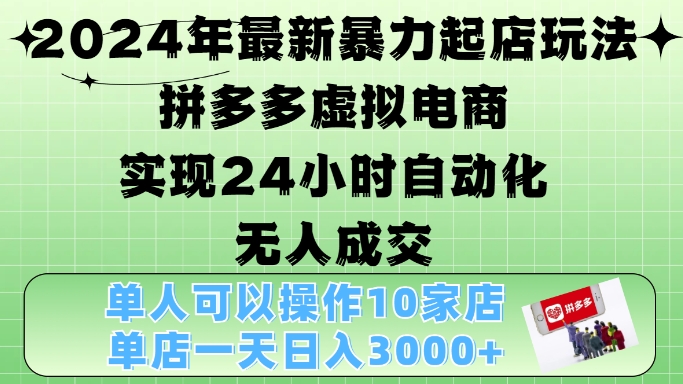 2024年最新暴力起店玩法，拼多多虚拟电商4.0，24小时实现自动化无人成交，单店月入3000+-创业项目网