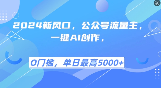 2024新风口，公众号流量主，一键AI创作，单日最高5张+，小白一学就会-创业项目网