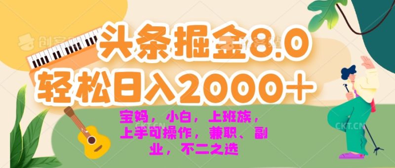 日头条掘金8.0最新玩法 轻松日入2000+ 小白，宝妈，上班族都可以轻松日入2000+-创业项目网