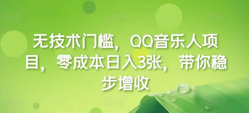 无技术门槛,QQ音乐人项目,零成本日入3张,带你稳步增收!-创业项目网