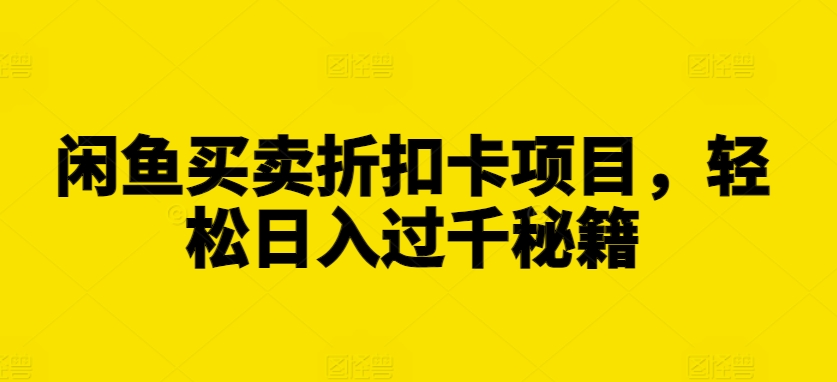 闲鱼买卖折扣卡项目，轻松日入过千秘籍-创业项目网