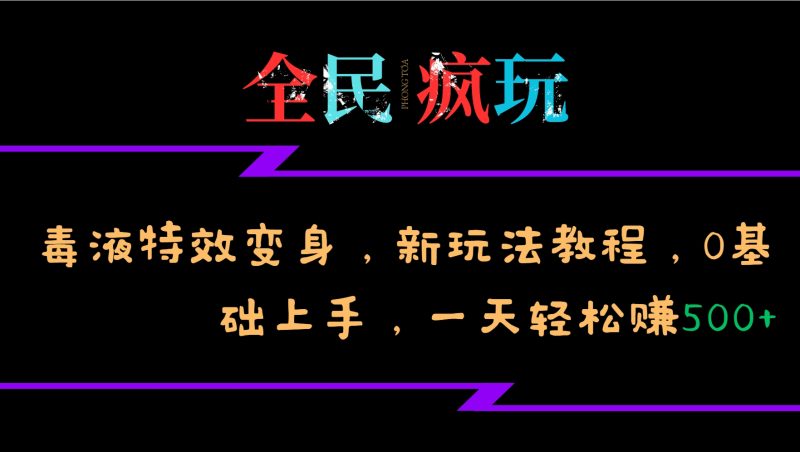 全民疯玩的毒液特效变身,新玩法教程,0基础上手,轻松日入500+-创业项目网