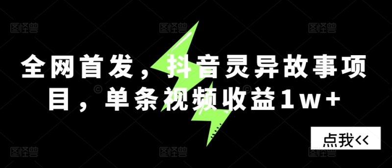 全网首发,抖音灵异故事项目,单条视频收益1w+-创业项目网