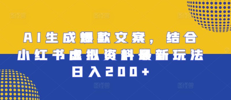 AI生成爆款文案,结合小红书虚拟资料最新玩法日入200+-创业项目网