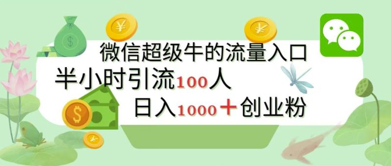 新的引流变现阵地，微信超级牛的流量入口，半小时引流100人，日入1000+创业粉-创业项目网