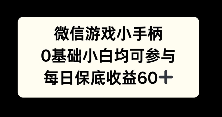 微信游戏小手柄，0基础小白均可参与，每日保底收益60+-创业项目网