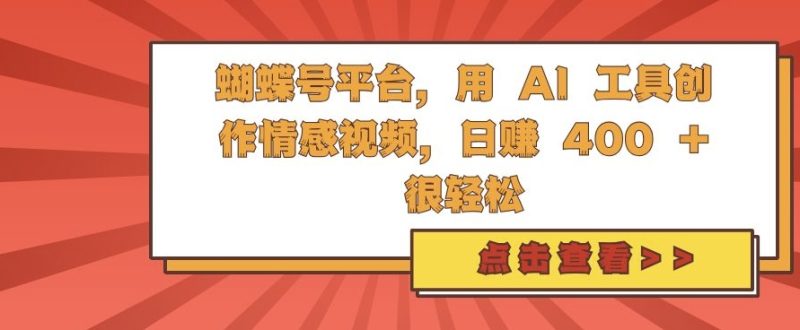 蝴蝶号平台,用 AI 工具创作情感视频,日入400+很轻松-创业项目网
