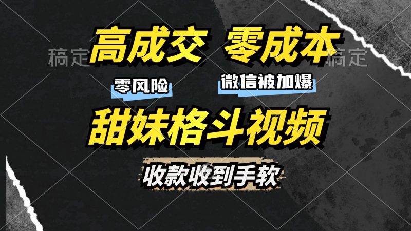 高成交零成本，售卖甜妹格斗视频，谁发谁火，加爆微信，收款收到手软-创业项目网
