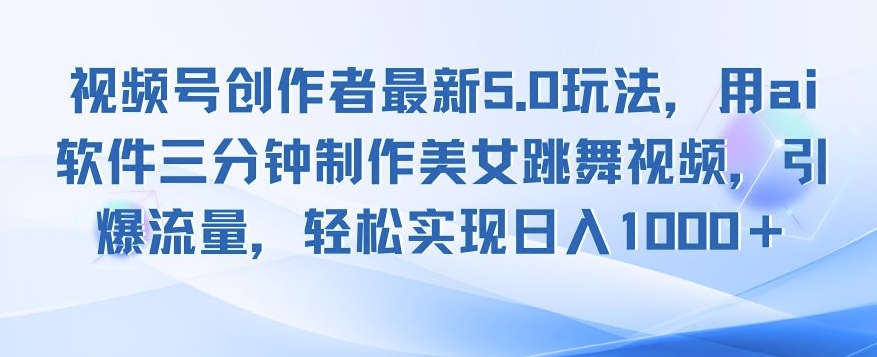 视频号创作者最新5.0玩法，用ai软件三分钟制作美女跳舞视频，引爆流量-创业项目网