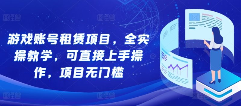 游戏账号租赁项目，全实操教学，可直接上手操作，项目无门槛-创业项目网