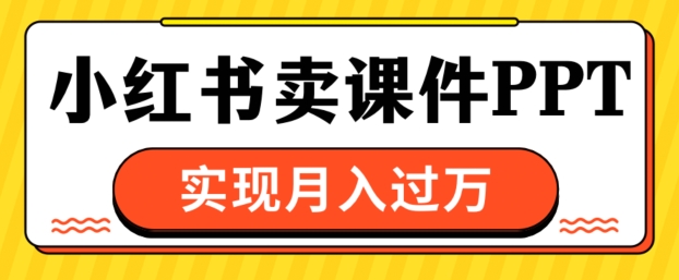 通过小红书卖课件ppt，实现月入过W-创业项目网