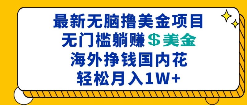 最新海外无脑撸美金项目,无门槛躺赚美金,海外挣钱国内花,月入一万+-创业项目网
