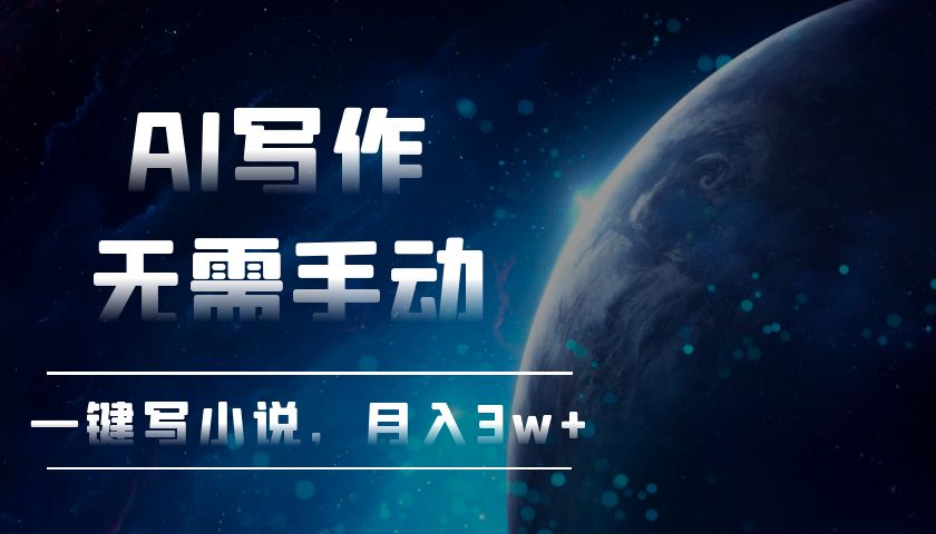 AI写作，无需手动，一键写小说，月入3w+-创业项目网