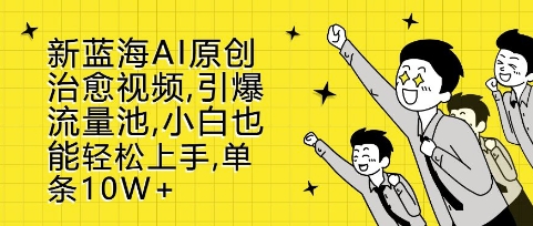 新蓝海AI原创治愈视频，引爆流量池，小白也能轻松上手，篇篇10W+-创业项目网